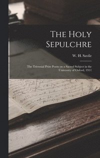 bokomslag Holy Sepulchre; the Triennial Prize Poem on a Sacred Subject in the University of Oxford, 1911