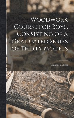 bokomslag Woodwork Course for Boys, Consisting of a Graduated Series of Thirty Models