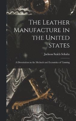 bokomslag The Leather Manufacture in the United States; a Dissertation on the Methods and Economies of Tanning