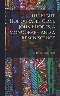 bokomslag The Right Honourable Cecil John Rhodes, a Monograph and a Reminiscence