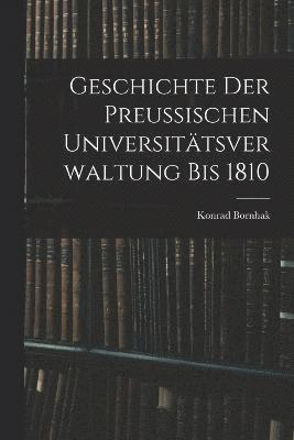 Geschichte der Preussischen Universittsverwaltung bis 1810 1