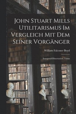 John Stuart Mills Utilitarismus im Vergleich mit dem Seiner Vorgnger 1