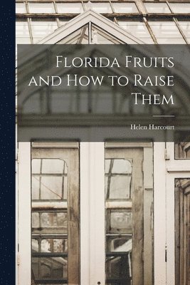 Helen Harcourt - Florida Fruits and how to Raise Them, Häftad