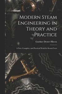 bokomslag Modern Steam Engineering in Theory and Practice; a new, Complete, and Practical Work for Steam-users