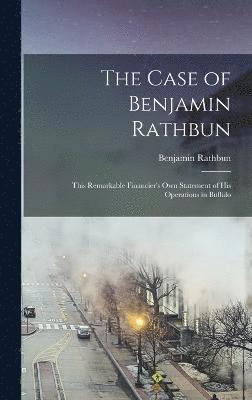 bokomslag Case of Benjamin Rathbun; This Remarkable Financier's own Statement of his Operations in Buffalo