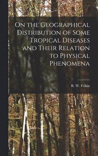 bokomslag On the Geographical Distribution of Some Tropical Diseases and Their Relation to Physical Phenomena