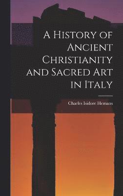 bokomslag A History of Ancient Christianity and Sacred Art in Italy