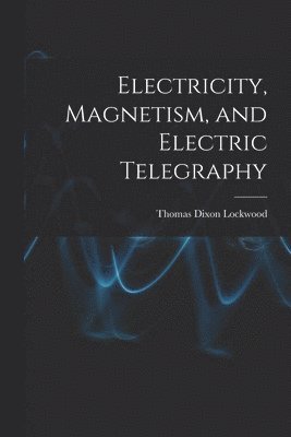 Electricity, Magnetism, and Electric Telegraphy 1