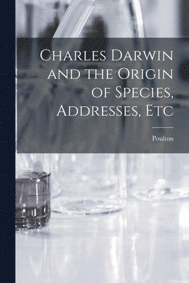 Charles Darwin and the Origin of Species, Addresses, Etc 1