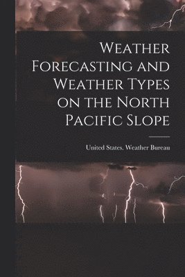 United States Weather Bureau - Weather Forecasting and Weather Types on the North Pacific Slope, Häftad