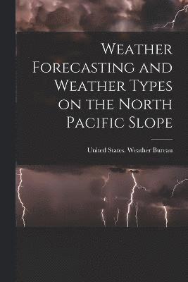 United States Weather Bureau, United States. Weather Bureau - Weather Forecasting and Weather Types on the North Pacific Slope, Häftad