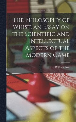 William Pole - Philosophy of Whist, an Essay on the Scientific and Intellectual Aspects of the Modern Game, Inbunden
