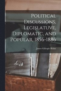 bokomslag Political Discussions, Legislatuve, Diplomatic, and Popular, 1856-1886