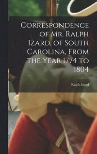 bokomslag Correspondence of Mr. Ralph Izard, of South Carolina, From the Year 1774 to 1804
