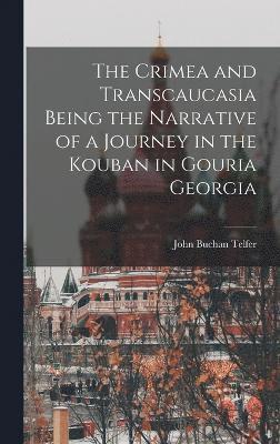 The Crimea and Transcaucasia Being the Narrative of a Journey in the Kouban in Gouria Georgia 1