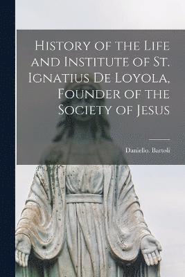 History of the Life and Institute of St. Ignatius de Loyola, Founder of the Society of Jesus 1