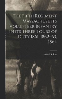 bokomslag The Fifth Regiment Massachusetts Volunteer Infantry in its Three Tours of Duty 1861, 1862-'63, 1864