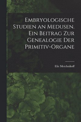 Metchnikoff Elie, Metchnikoff, Elie - Embryologische Studien an Medusen. Ein Beitrag zur Genealogie der Primitiv-Organe, Häftad