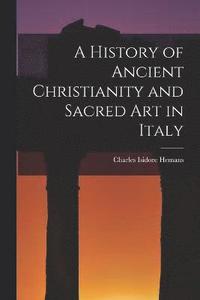 bokomslag A History of Ancient Christianity and Sacred Art in Italy