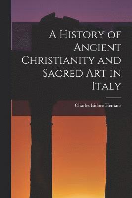 bokomslag History of Ancient Christianity and Sacred Art in Italy