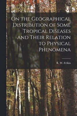 bokomslag On the Geographical Distribution of Some Tropical Diseases and Their Relation to Physical Phenomena