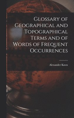 Glossary of Geographical and Topographical Terms and of Words of Frequent Occurrences