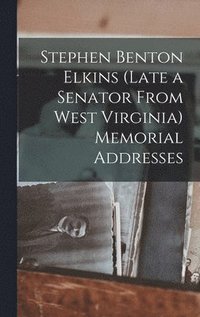 bokomslag Stephen Benton Elkins (late a Senator From West Virginia) Memorial Addresses