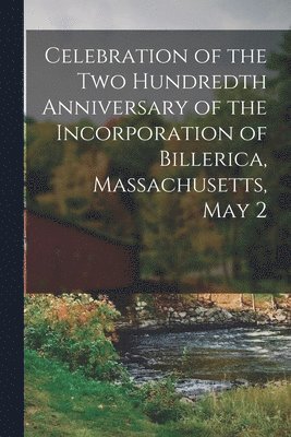 bokomslag Celebration of the Two Hundredth Anniversary of the Incorporation of Billerica, Massachusetts, May 2