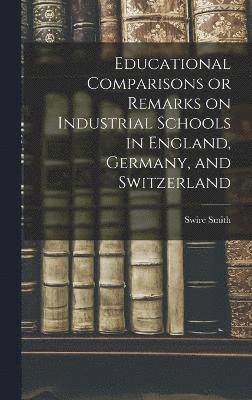 bokomslag Educational Comparisons or Remarks on Industrial Schools in England, Germany, and Switzerland