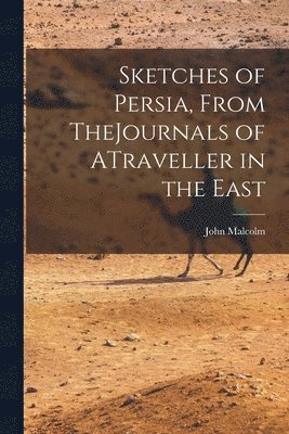 Sketches of Persia, From TheJournals of ATraveller in the East 1