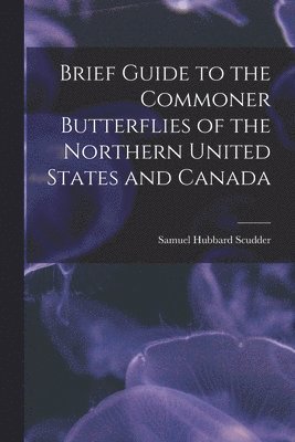 Samuel Hubbard Scudder - Brief Guide to the Commoner Butterflies of the Northern United States and Canada, Häftad