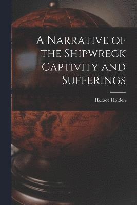 A Narrative of the Shipwreck Captivity and Sufferings 1