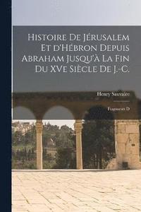 bokomslag Histoire de Jrusalem et d'Hbron depuis Abraham Jusqu' la fin du XVe sicle de J.-C.