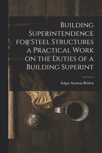 bokomslag Building Superintendence for Steel Structures a Practical Work on the Duties of a Building Superint