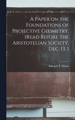 A Paper on the Foundations of Projective Geometry. (Read Before the Aristotelian Society, Dec. 13, 1 1