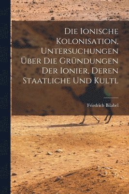 bokomslag Die ionische kolonisation, Untersuchungen ber die grndungen der Ionier, deren staatliche und kultl