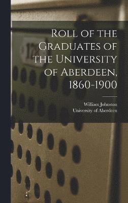 Roll of the Graduates of the University of Aberdeen, 1860-1900 1