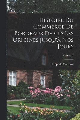 Histoire du Commerce de Bordeaux Depuis les Origines Jusqu'à nos Jours; Volume II