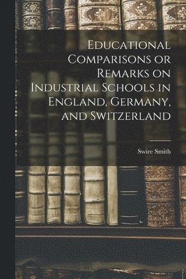 bokomslag Educational Comparisons or Remarks on Industrial Schools in England, Germany, and Switzerland