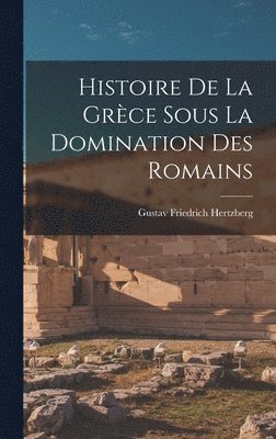 Histoire de la Grèce Sous la Domination des Romains