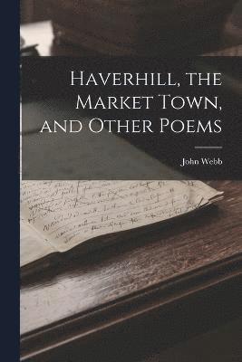 Haverhill, the Market Town, and Other Poems 1