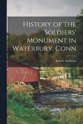 Joseph Anderson - History of the Soldiers' Monument in Waterbury, Conn, Häftad