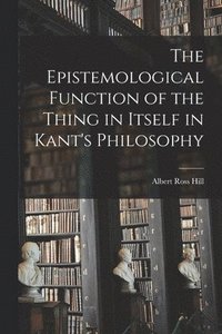 bokomslag The Epistemological Function of the Thing in Itself in Kant's Philosophy