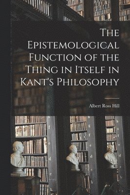 The Epistemological Function of the Thing in Itself in Kant's Philosophy 1