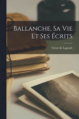 Ballanche, sa vie et ses écrits