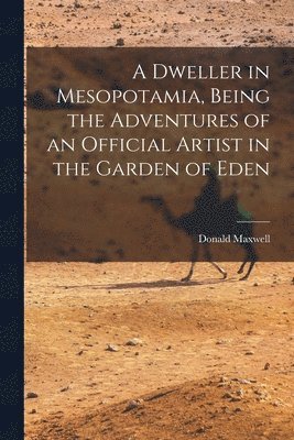 Dweller in Mesopotamia, Being the Adventures of an Official Artist in the Garden of Eden