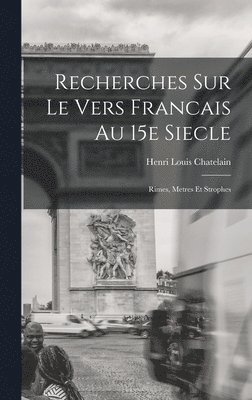 Recherches Sur le Vers Francais au 15e Siecle; Rimes, Metres et Strophes 1