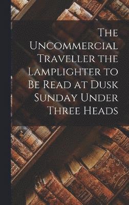 Uncommercial Traveller the Lamplighter to be Read at Dusk Sunday Under Three Heads