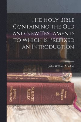 John William Mackail - Holy Bible Containing the Old and New Testaments to Which is Prefixed an Introduction, Häftad