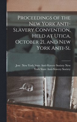 Proceedings of the New York Anti-slavery Convention, Held at Utica, October 21, and New York Anti-sl